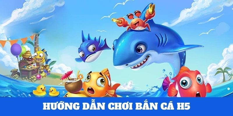 Hướng dẫn chơi H5 bắn cá chi tiết 